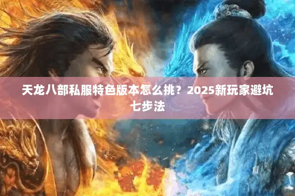 天龙八部私服特色版本怎么挑？2025新玩家避坑七步法