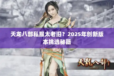 天龙八部私服太老旧？2025年创新版本挑选秘籍