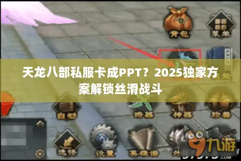 天龙八部私服卡成PPT？2025独家方案解锁丝滑战斗