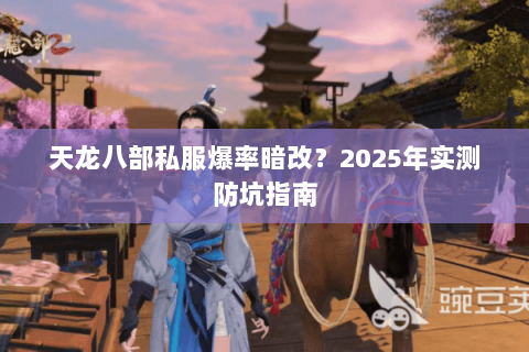 天龙八部私服爆率暗改？2025年实测防坑指南
