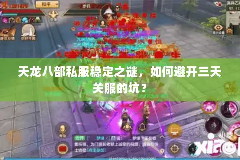 天龙八部私服稳定之谜,如何避开三天关服的坑? 天龙八部私服稳定之谜,如何避开三天关服的坑?