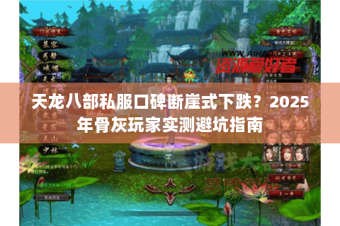 天龙八部私服口碑断崖式下跌?2025年骨灰玩家实测避坑指南 天龙八部私服口碑断崖式下跌?2025年骨灰玩家实测避坑指南