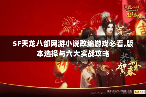 SF天龙八部网游小说改编游戏必看,版本选择与六大实战攻略 SF天龙八部网游小说改编游戏必看,版本选择与六大实战攻略