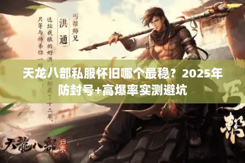 天龙八部私服怀旧哪个最稳？2025年防封号+高爆率实测避坑