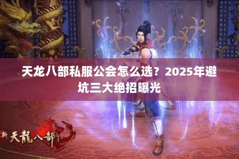 天龙八部私服公会怎么选？2025年避坑三大绝招曝光