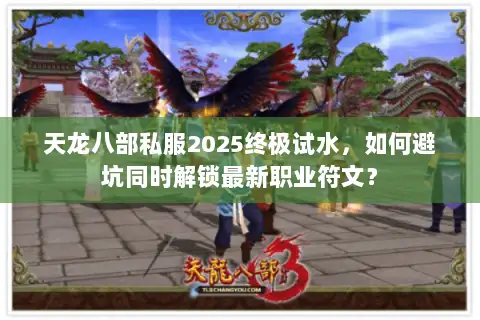 天龙八部私服2025终极试水，如何避坑同时解锁最新职业符文？