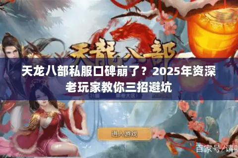 天龙八部私服口碑崩了?2025年资深老玩家教你三招避坑 天龙八部私服口碑崩了?2025年资深老玩家教你三招避坑