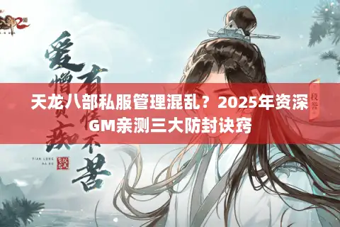 天龙八部私服管理混乱？2025年资深GM亲测三大防封诀窍