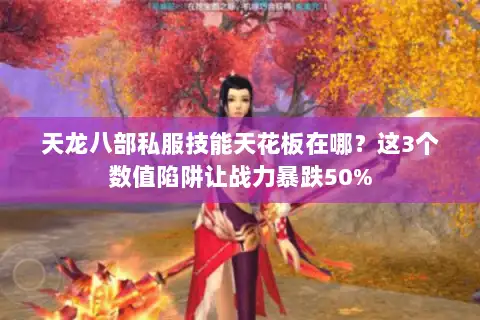 天龙八部私服技能天花板在哪？这3个数值陷阱让战力暴跌50%