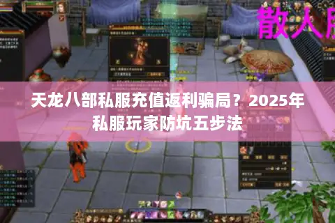 天龙八部私服充值返利骗局?2025年私服玩家防坑五步法 天龙八部私服充值返利骗局?2025年私服玩家防坑五步法