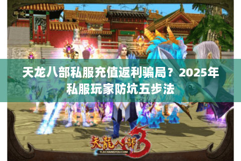 天龙八部私服充值返利骗局?2025年私服玩家防坑五步法 天龙八部私服充值返利骗局?2025年私服玩家防坑五步法