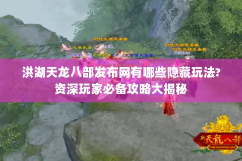 洪湖天龙八部发布网有哪些隐藏玩法?资深玩家必备攻略大揭秘