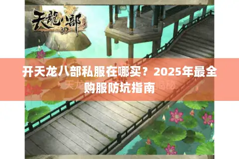 开天龙八部私服在哪买？2025年最全购服防坑指南