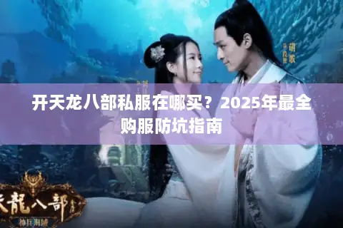 开天龙八部私服在哪买？2025年最全购服防坑指南