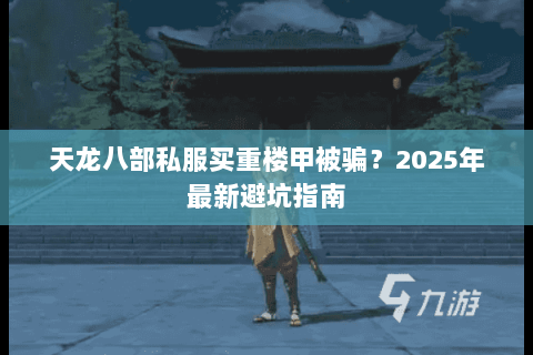 天龙八部私服买重楼甲被骗?2025年最新避坑指南 天龙八部私服买重楼甲被骗?2025年最新避坑指南