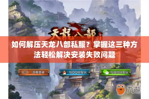 如何解压天龙八部私服?掌握这三种方法轻松解决安装失败问题 如何解压天龙八部私服?掌握这三种方法轻松解决安装失败问题