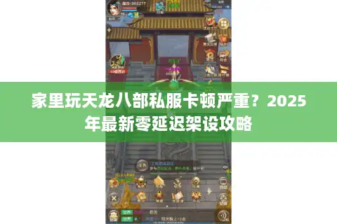 家里玩天龙八部私服卡顿严重？2025年最新零延迟架设攻略