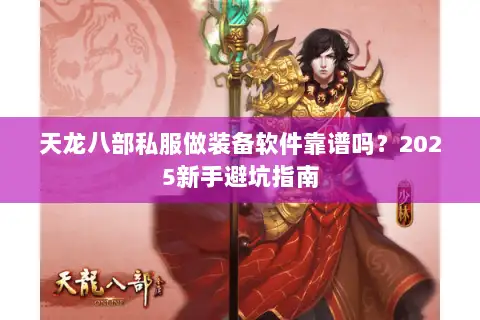 天龙八部私服做装备软件靠谱吗？2025新手避坑指南