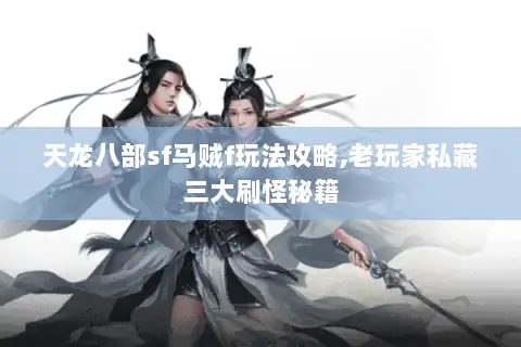 天龙八部sf马贼f玩法攻略,老玩家私藏三大刷怪秘籍