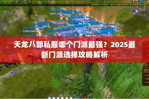 天龙八部私服哪个门派最强？2025最新门派选择攻略解析