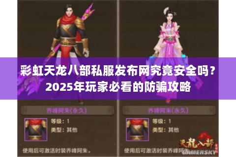 彩虹天龙八部私服发布网究竟安全吗？2025年玩家必看的防骗攻略