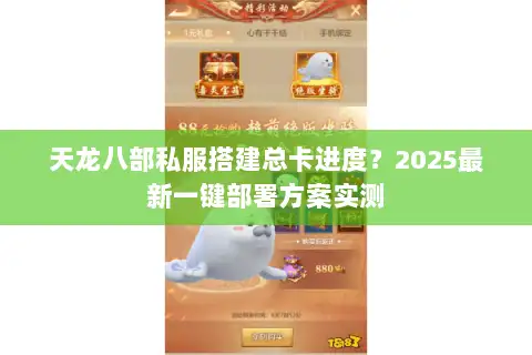 天龙八部私服搭建总卡进度？2025最新一键部署方案实测