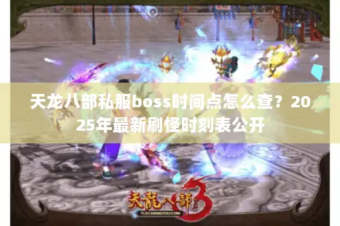 天龙八部私服boss时间点怎么查？2025年最新刷怪时刻表公开