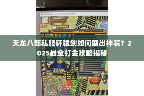 天龙八部私服轩辕剑如何刷出神装?2025最全打金攻略揭秘 天龙八部私服轩辕剑如何刷出神装?2025最全打金攻略揭秘