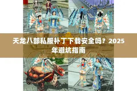 天龙八部私服补丁下载安全吗？2025年避坑指南