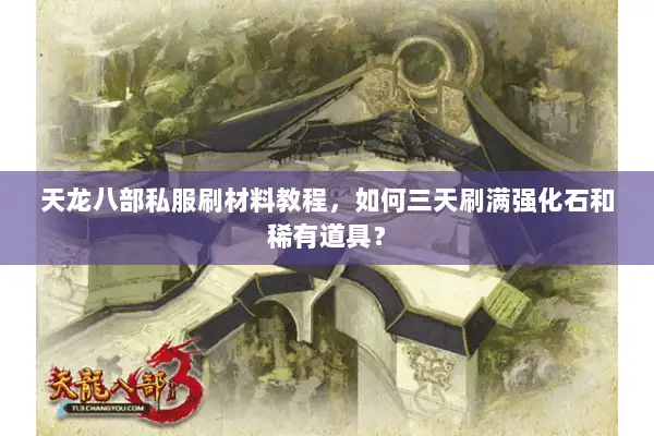 天龙八部私服刷材料教程,如何三天刷满强化石和稀有道具? 天龙八部私服刷材料教程,如何三天刷满强化石和稀有道具?