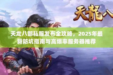 天龙八部私服发布全攻略，2025年最新防坑指南与高爆率服务器推荐