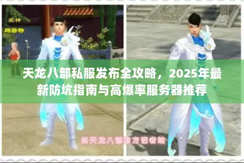 天龙八部私服发布全攻略，2025年最新防坑指南与高爆率服务器推荐