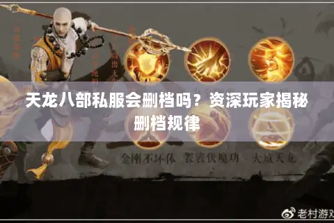 天龙八部私服会删档吗?资深玩家揭秘删档规律 天龙八部私服会删档吗?资深玩家揭秘删档规律