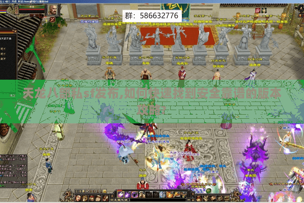 天龙八部私sf发布,如何快速找到安全靠谱的版本攻略? 天龙八部私sf发布,如何快速找到安全靠谱的版本攻略?