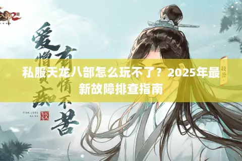 私服天龙八部怎么玩不了？2025年最新故障排查指南