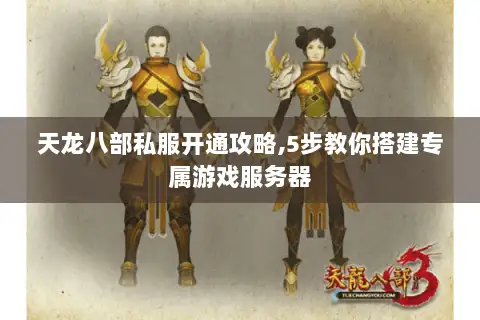 天龙八部私服开通攻略,5步教你搭建专属游戏服务器
