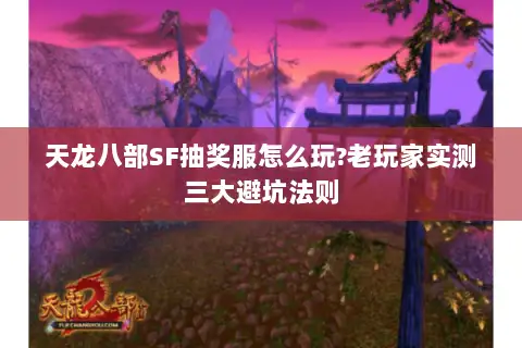 天龙八部SF抽奖服怎么玩?老玩家实测三大避坑法则 天龙八部SF抽奖服怎么玩?老玩家实测三大避坑法则