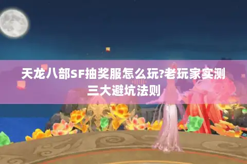 天龙八部SF抽奖服怎么玩?老玩家实测三大避坑法则 天龙八部SF抽奖服怎么玩?老玩家实测三大避坑法则