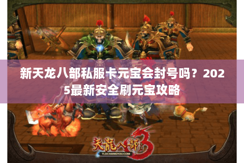 新天龙八部私服卡元宝会封号吗?2025最新安全刷元宝攻略 新天龙八部私服卡元宝会封号吗?2025最新安全刷元宝攻略