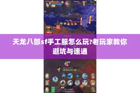 天龙八部sf手工服怎么玩?老玩家教你避坑与速通