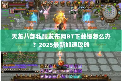 天龙八部私服发布网BT下载慢怎么办？2025最新加速攻略