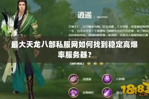 最大天龙八部私服网如何找到稳定高爆率服务器? 最大天龙八部私服网如何找到稳定高爆率服务器?