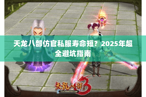天龙八部仿官私服寿命短?2025年超全避坑指南 天龙八部仿官私服寿命短?2025年超全避坑指南