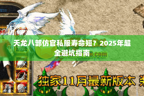天龙八部仿官私服寿命短?2025年超全避坑指南 天龙八部仿官私服寿命短?2025年超全避坑指南