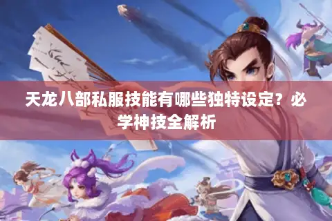 天龙八部私服技能有哪些独特设定?必学神技全解析 天龙八部私服技能有哪些独特设定?必学神技全解析