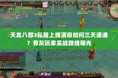 天龙八部3私服上线满级如何三天速通？骨灰玩家实战路线曝光