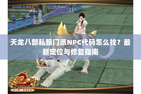 天龙八部私服门派NPC代码怎么找？最新定位与修复指南