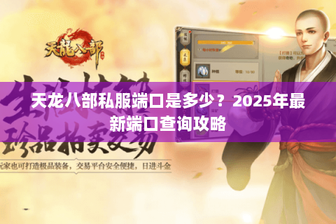 天龙八部私服端口是多少?2025年最新端口查询攻略 天龙八部私服端口是多少?2025年最新端口查询攻略