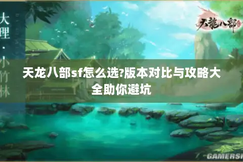 天龙八部sf怎么选?版本对比与攻略大全助你避坑 天龙八部sf怎么选?版本对比与攻略大全助你避坑