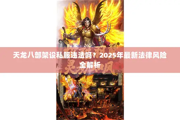 天龙八部架设私服违法吗?2025年最新法律风险全解析 天龙八部架设私服违法吗?2025年最新法律风险全解析